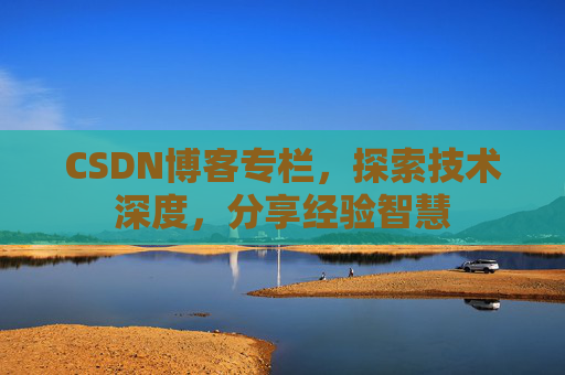 CSDN博客专栏，探索技术深度，分享经验智慧