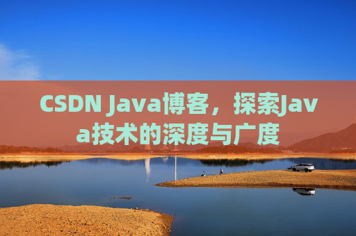 CSDN Java博客,探索Java技术的深度与广度 CSDN Java博客,探索Java技术的深度与广度