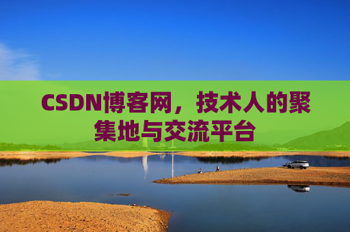 CSDN博客网，技术人的聚集地与交流平台